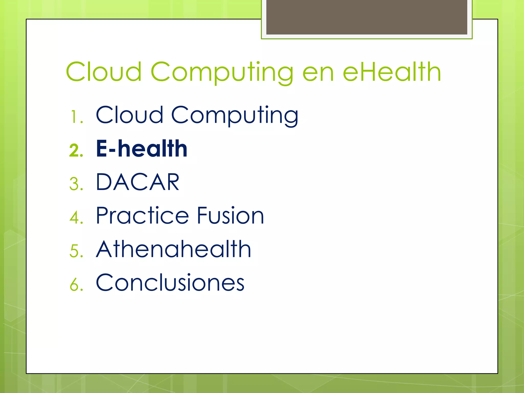 Cloud Computing en eHealth
1.   Cloud Computing
2.   E-health
3.   DACAR
4.   Practice Fusion
5.   Athenahealth
6.   Conclusiones
 
