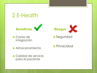 2 E-Health

    Beneficios            Riesgos

   Costes de              Seguridad
    integración

                           Privacidad
   Almacenamiento

   Calidad de servicio
    para el paciente
 