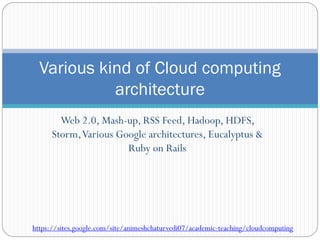 Web 2.0, Mash-up, RSS Feed, Hadoop, HDFS,
Storm,Various Google architectures, Eucalyptus &
Ruby on Rails
Various kind of Cloud computing
architecture
https://sites.google.com/site/animeshchaturvedi07/academic-teaching/cloudcomputing
 