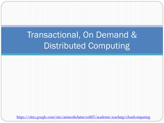 Transactional, On Demand &
Distributed Computing
https://sites.google.com/site/animeshchaturvedi07/academic-teaching/cloudcomputing
 