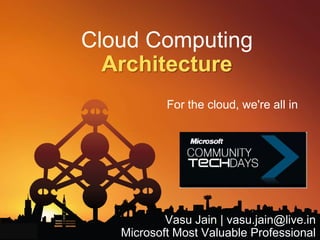 Cloud ComputingArchitecture  For the cloud, we're all in Vasu Jain | vasu.jain@live.in Microsoft Most Valuable Professional 