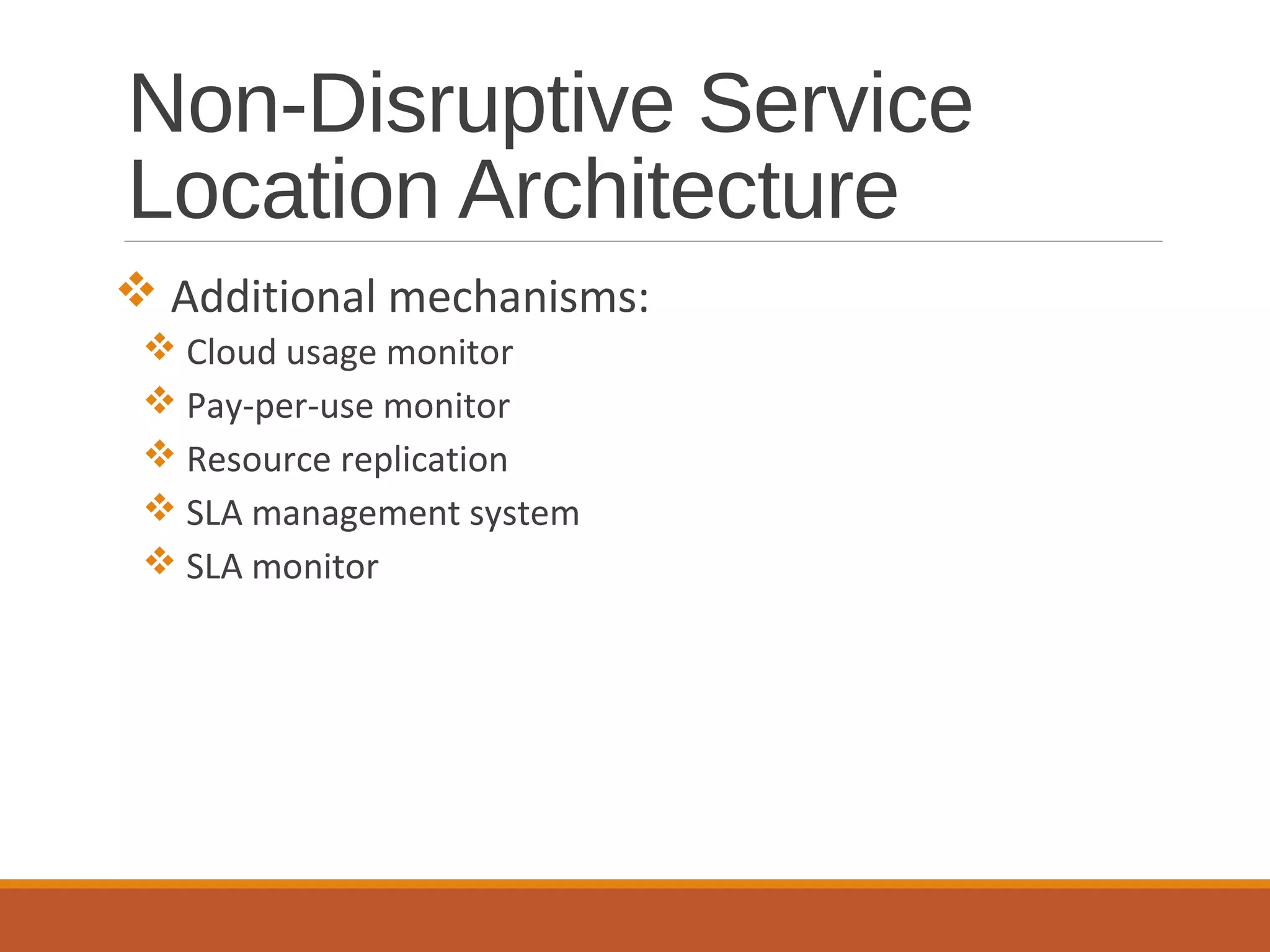 Non-Disruptive Service
Location Architecture
 Additional mechanisms:
 Cloud usage monitor
 Pay-per-use monitor
 Resource replication
 SLA management system
 SLA monitor
 