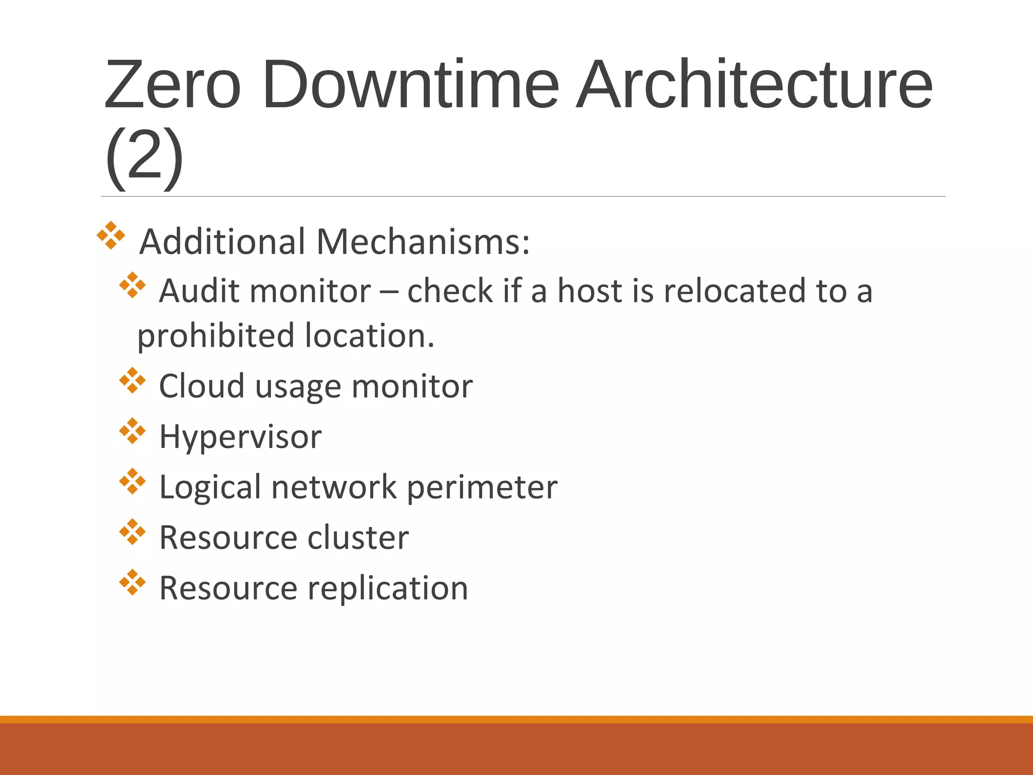 Zero Downtime Architecture
(2)
 Additional Mechanisms:
 Audit monitor – check if a host is relocated to a
prohibited location.
 Cloud usage monitor
 Hypervisor
 Logical network perimeter
 Resource cluster
 Resource replication
 