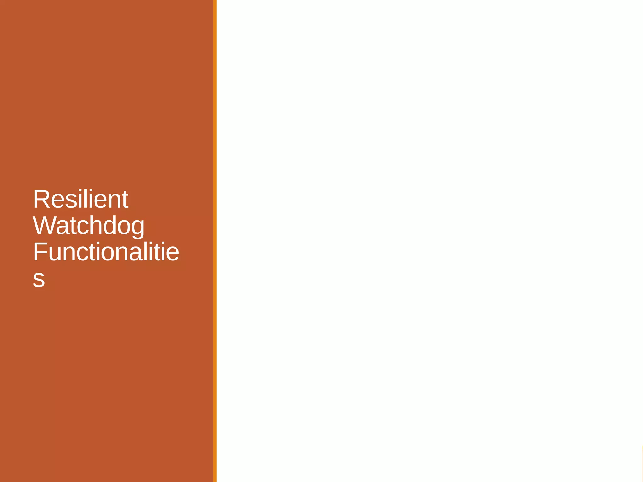 Watching
Deciding upon an event
Acting upon an event
Reporting
Escalating
Resilient
Watchdog
Functionalitie
s
 