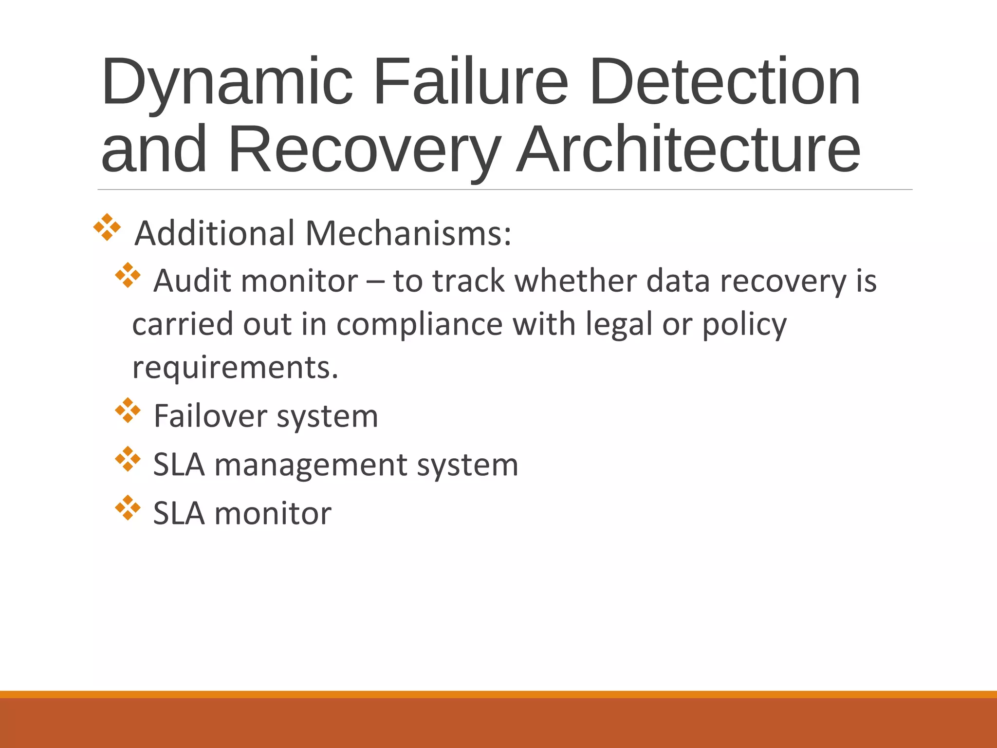 Dynamic Failure Detection
and Recovery Architecture
 Additional Mechanisms:
 Audit monitor – to track whether data recovery is
carried out in compliance with legal or policy
requirements.
 Failover system
 SLA management system
 SLA monitor
 