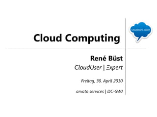 Cloud Computing
              René Büst
       CloudUser | Ξxpert

         Freitag, 30. April 2010

       arvato services | DC-SWJ
 