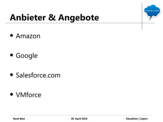 Anbieter & Angebote
   Amazon

   Google

   Salesforce.com

   VMforce


René Büst            30. April 2010   CloudUser | Ξxpert
 