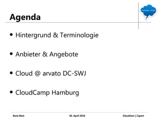 Agenda
   Hintergrund & Terminologie

   Anbieter & Angebote

   Cloud @ arvato DC-SWJ

   CloudCamp Hamburg


René Büst           30. April 2010   CloudUser | Ξxpert
 