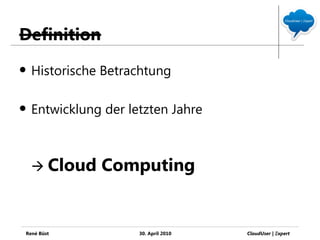 Definition
   Historische Betrachtung

   Entwicklung der letzten Jahre



     Cloud    Computing


René Büst             30. April 2010   CloudUser | Ξxpert
 