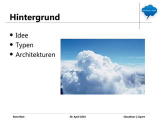 Hintergrund
   Idee
   Typen
   Architekturen




René Büst           30. April 2010   CloudUser | Ξxpert
 