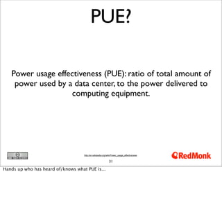 PUE?

   Power usage effectiveness (PUE): ratio of total amount of
    power used by a data center, to the power delivered to
                   computing equipment.




                                    http://en.wikipedia.org/wiki/Power_usage_effectiveness


                                                             31

Hands up who has heard of/knows what PUE is...
 