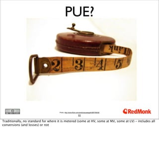 PUE?




                                      Photo: http://www.flickr.com/photos/aussiegall/286709039/

                                                                32

Traditionally, no standard for where it is metered (some at HV, some at MV, some at LV) - includes all
conversions (and losses) or not
 