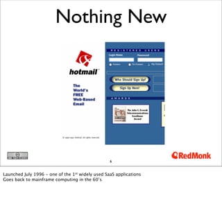 Nothing New




                                                  6


Launched July 1996 - one of the 1st widely used SaaS applications
Goes back to mainframe computing in the 60’s
 