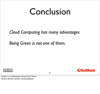 Conclusion

         Cloud Computing has many advantages

         Being Green is not one of them.




                                           61

Given it is delivered using fossil fuels
And it drives further consumption
 