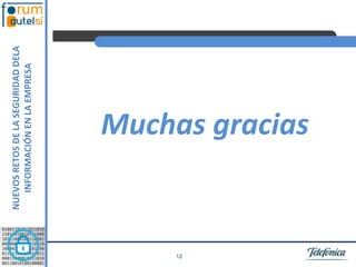 NUEVOS RETOS DE LA SEGURIDAD DELA
        INFORMACIÓN EN LA EMPRESA




12
                  Muchas gracias
 