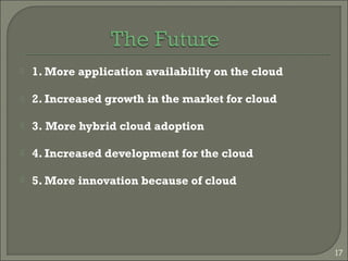  1. More application availability on the cloud
 2. Increased growth in the market for cloud
 3. More hybrid cloud adoption
 4. Increased development for the cloud
 5. More innovation because of cloud
17
 