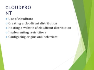 CLOUDFRO
NT
20
 Use of cloudfront
 Creating a cloudfront distribution
 Hosting a website of cloudfront distribution
 Implementing restrictions
 Configuring origins and behaviors
 
