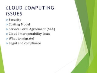 CLOUD COMPUTING
ISSUES
5
 Security
 Costing Model
 Service Level Agreement (SLA)
 Cloud Interoperability Issue
 What to migrate?
 Legal and compliance
 