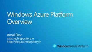 Windows Azure Platform Overview AmalDev www.techrepository.in http://blog.techrepository.in 