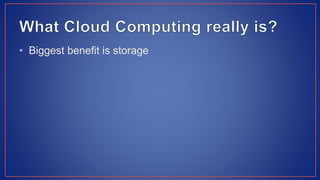 • Biggest benefit is storage
 