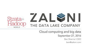 Cloud computing and big data
September 27, 2016
Ben Sharma | CEO
ben@zaloni.com
 
