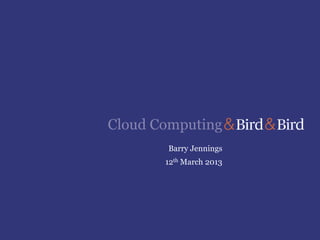 Cloud Computing
       Barry Jennings
       12th March 2013
 