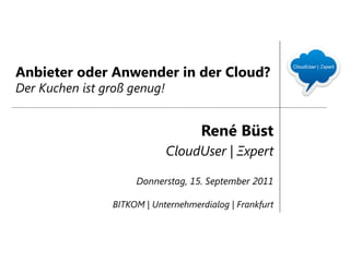Anbieter oder Anwender in der Cloud?
Der Kuchen ist groß genug!


                                    René Büst
          ...