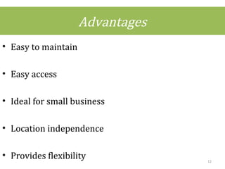 Advantages
• Easy to maintain
• Easy access
• Ideal for small business
• Location independence
• Provides flexibility 12
 