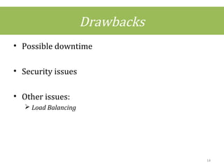 Drawbacks
• Possible downtime
• Security issues
• Other issues:
 Load Balancing
14
 