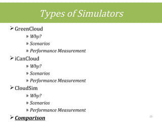 Types of Simulators
GreenCloud
» Why?
» Scenarios
» Performance Measurement
iCanCloud
» Why?
» Scenarios
» Performance Measurement
CloudSim
» Why?
» Scenarios
» Performance Measurement
Comparison 23
 