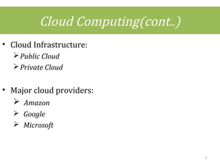 Cloud Computing(cont..)
• Cloud Infrastructure:
Public Cloud
Private Cloud
• Major cloud providers:
 Amazon
 Google
 Microsoft
3
 