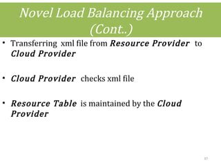 Novel Load Balancing Approach
(Cont..)
• Transferring xml file from Resource Provider to
Cloud Provider
• Cloud Provider checks xml file
• Resource Table is maintained by the Cloud
Provider
37
 