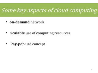 Some key aspects of cloud computing
• on-demand network
• Scalable use of computing resources
• Pay-per-use concept
4
 