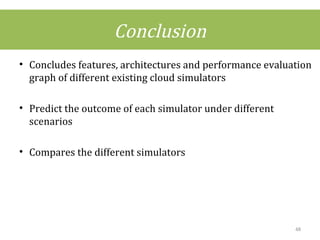 Conclusion
• Concludes features, architectures and performance evaluation
graph of different existing cloud simulators
• Predict the outcome of each simulator under different
scenarios
• Compares the different simulators
48
 
