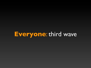 Everyone: third wave
 