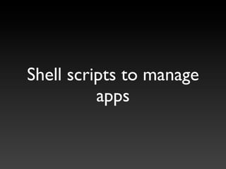 Shell scripts to manage
          apps
 