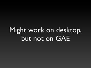 Might work on desktop,
   but not on GAE
 