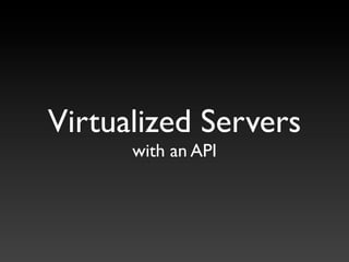 Virtualized Servers
      with an API
 