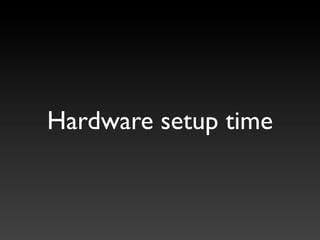 Hardware setup time
 
