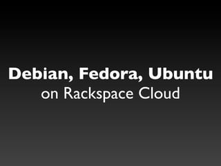 Debian, Fedora, Ubuntu
   on Rackspace Cloud
 