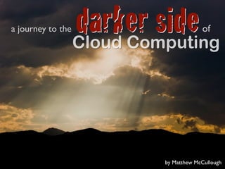 a journey to the   darker side
                   Cloud Computing
                                         of




                            by Matthew McCullough
 