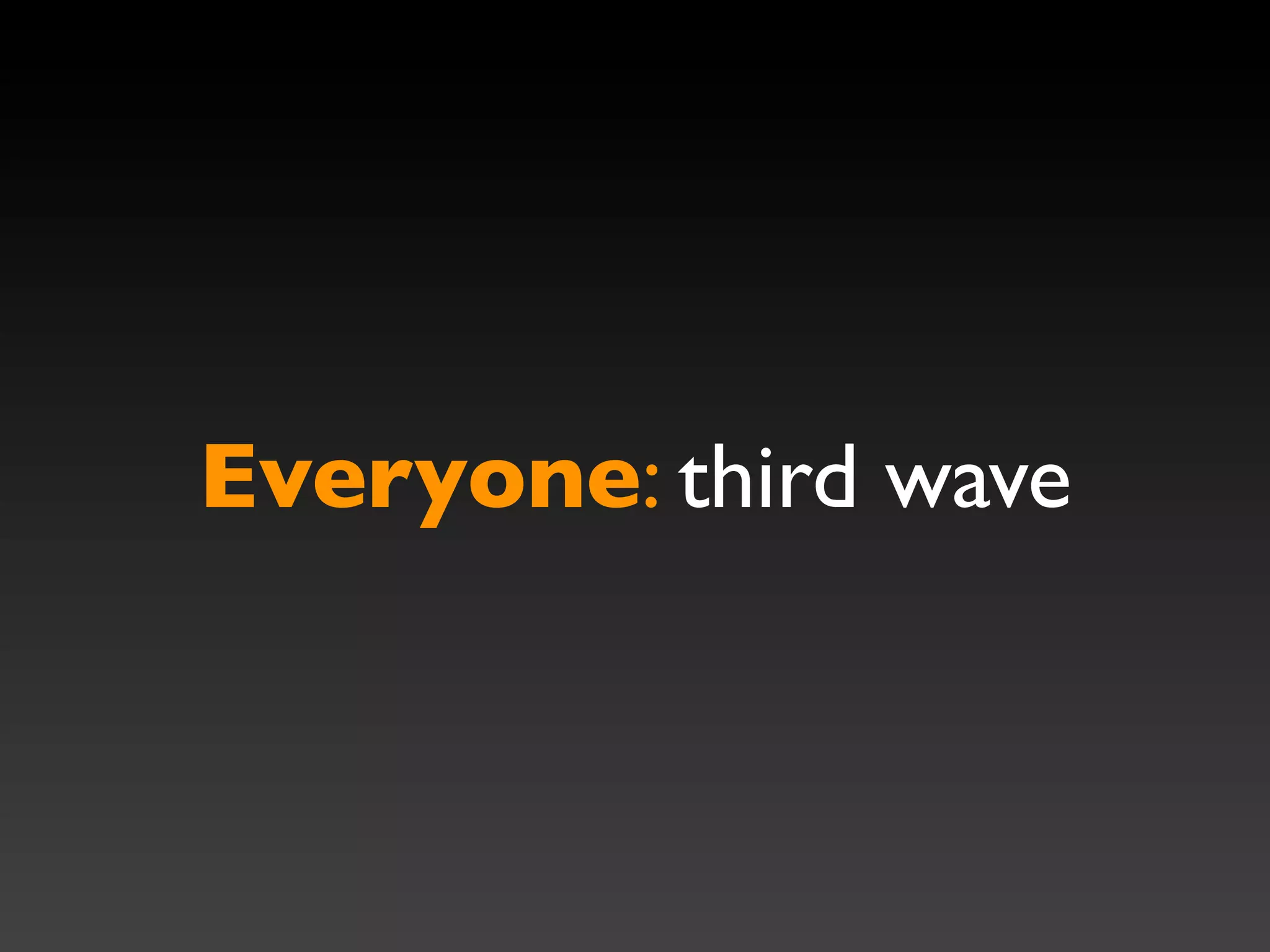 Everyone: third wave
 