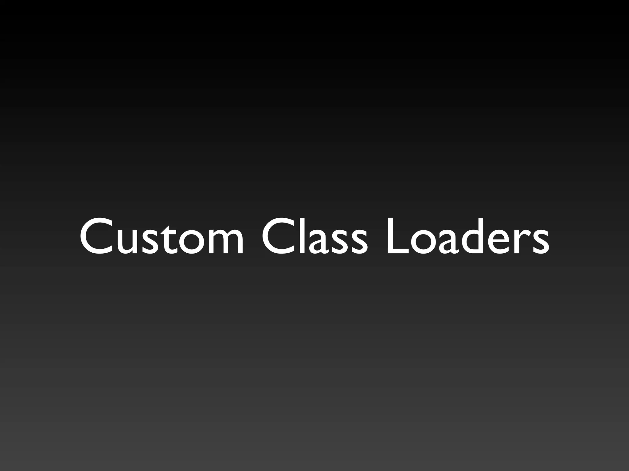 Custom Class Loaders
 
