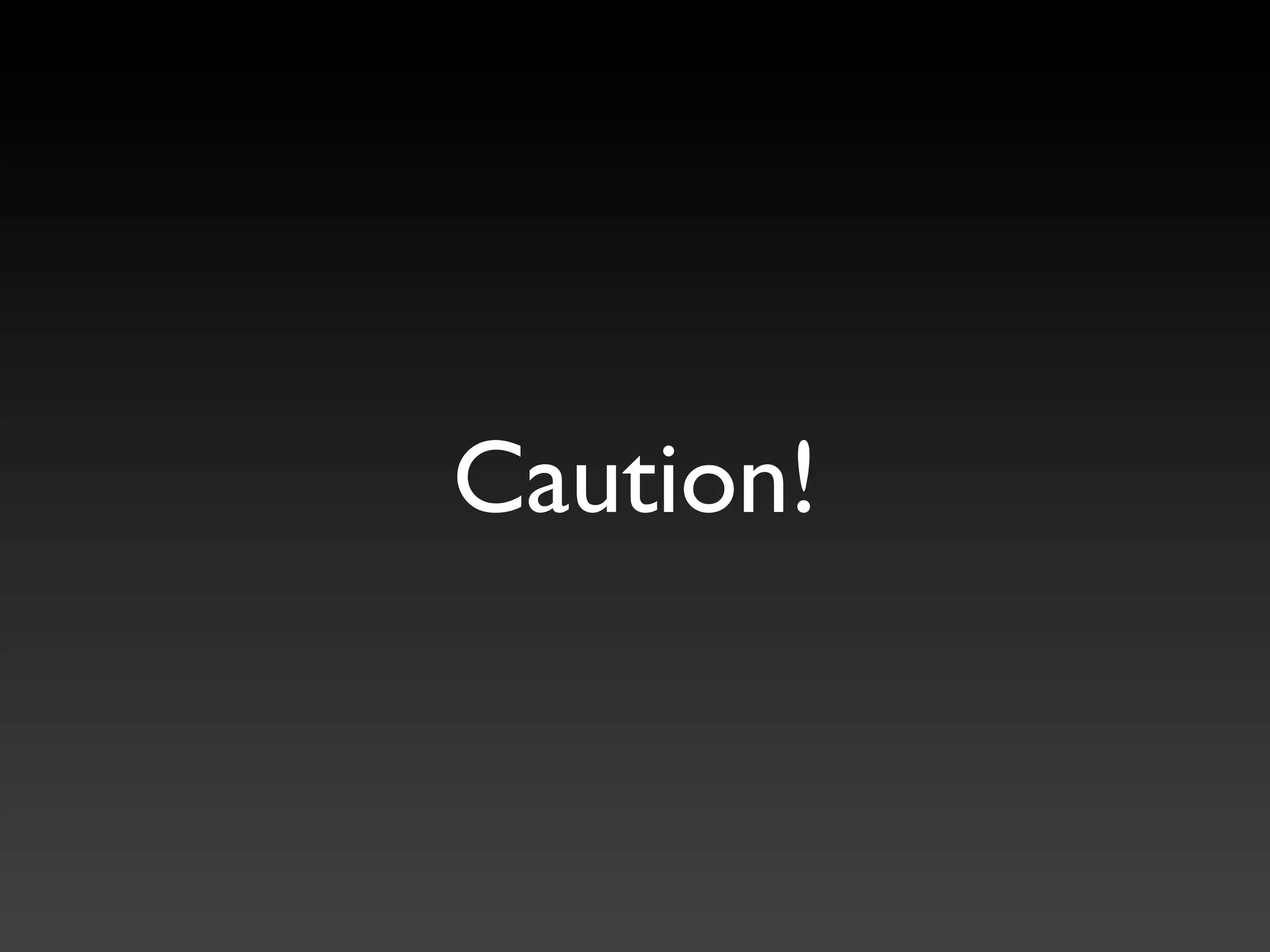 Caution!
 