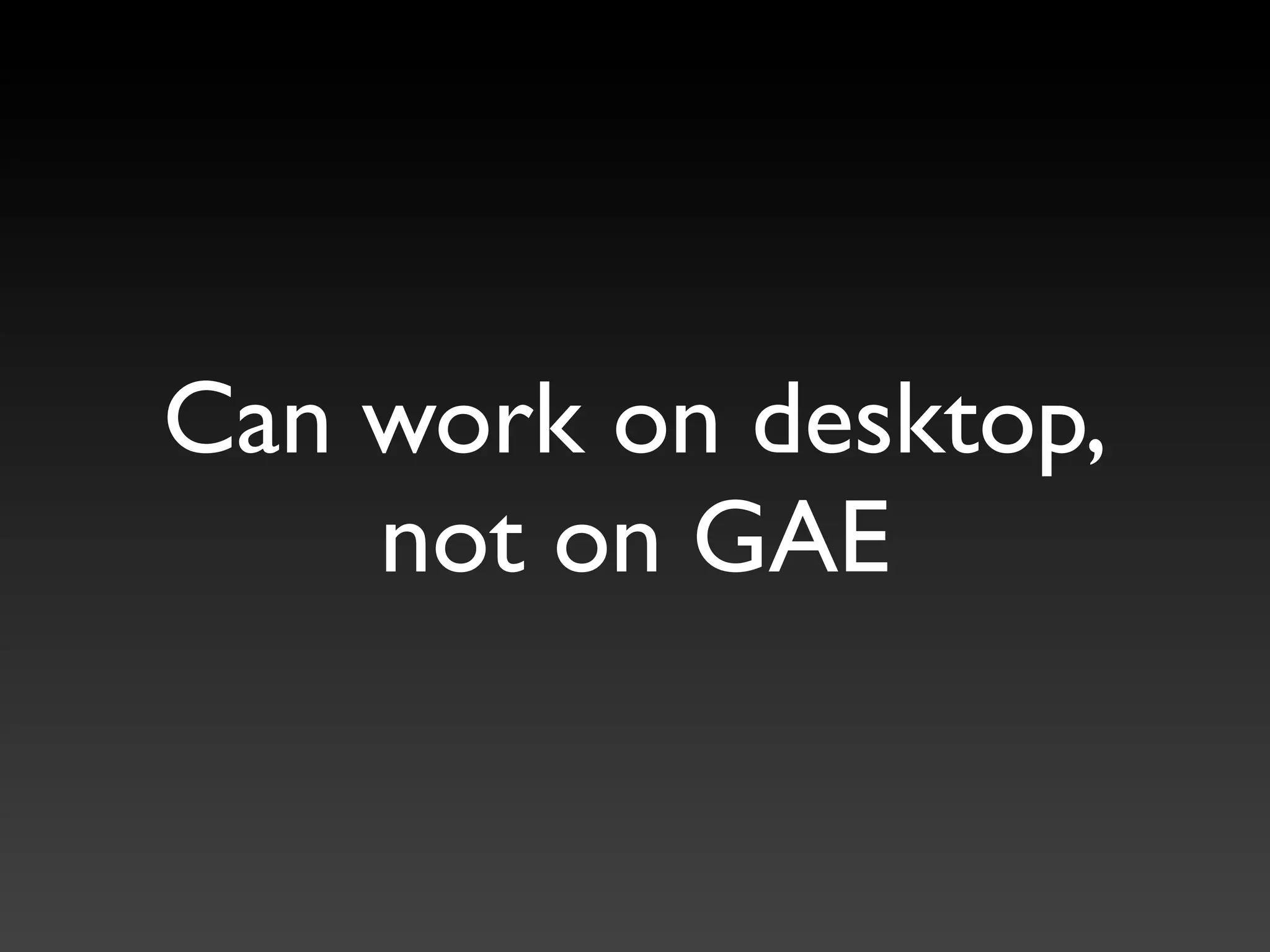 Can work on desktop,
    not on GAE
 