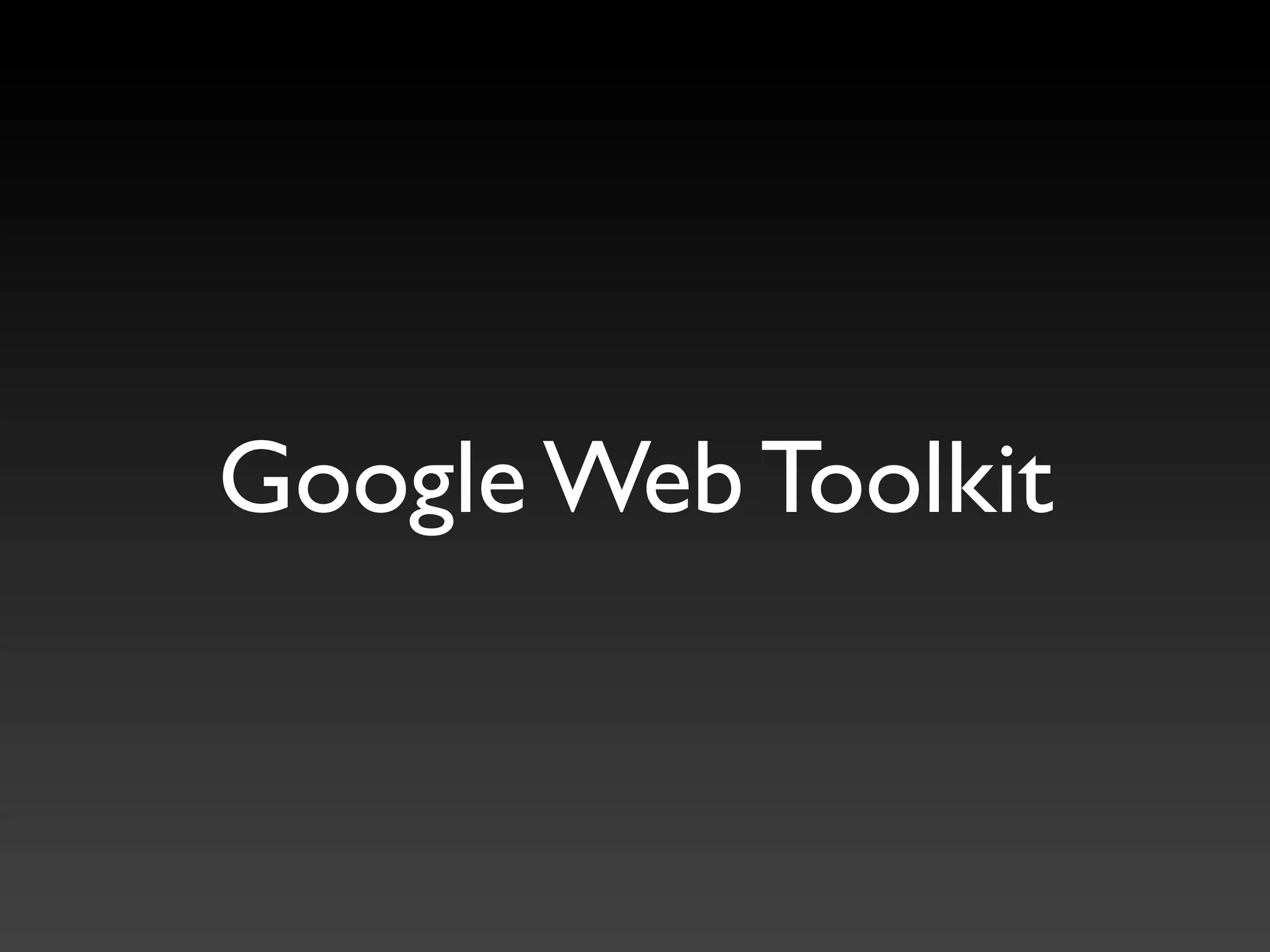 Google Web Toolkit
 