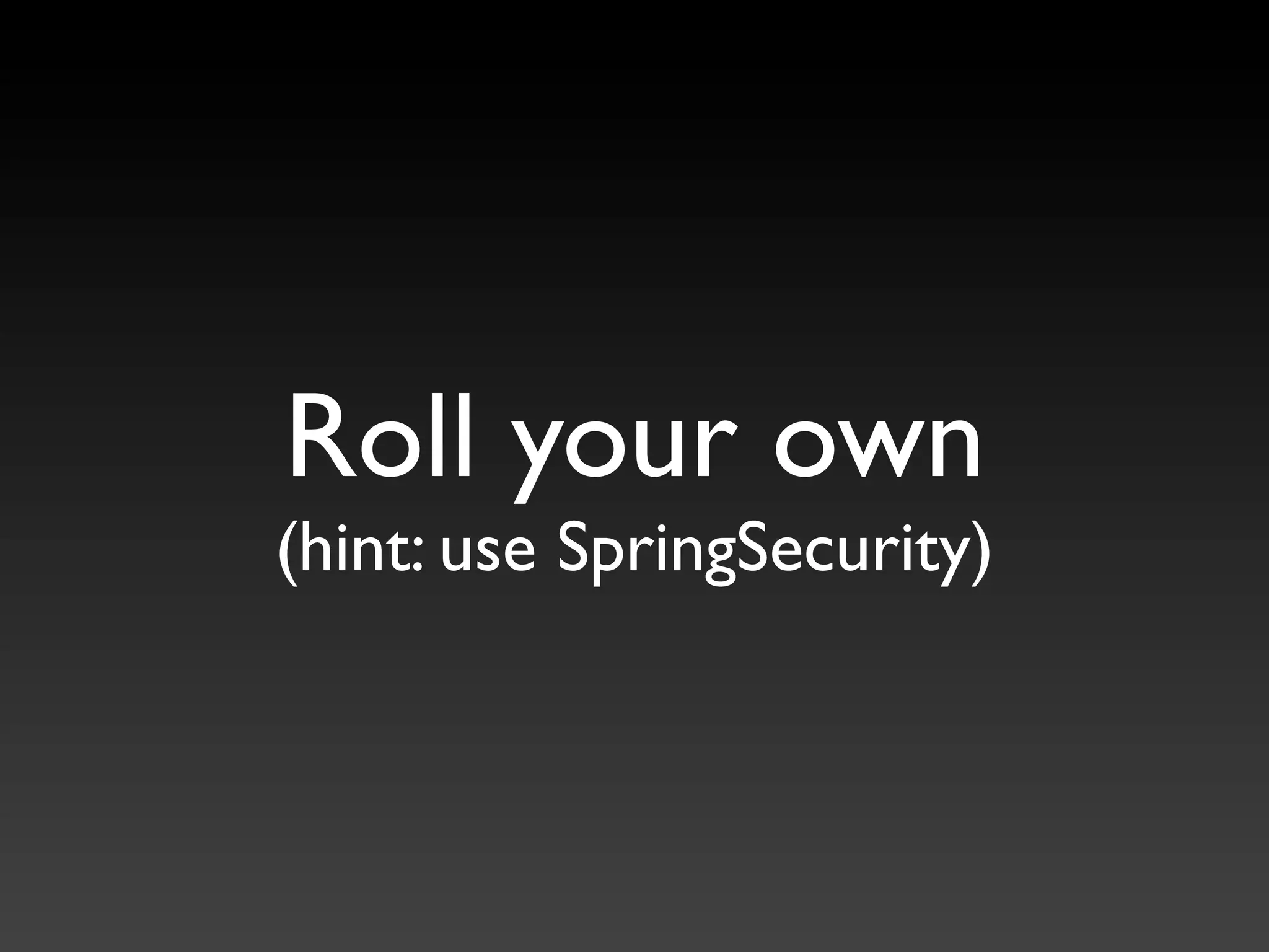 Roll your own
(hint: use SpringSecurity)
 
