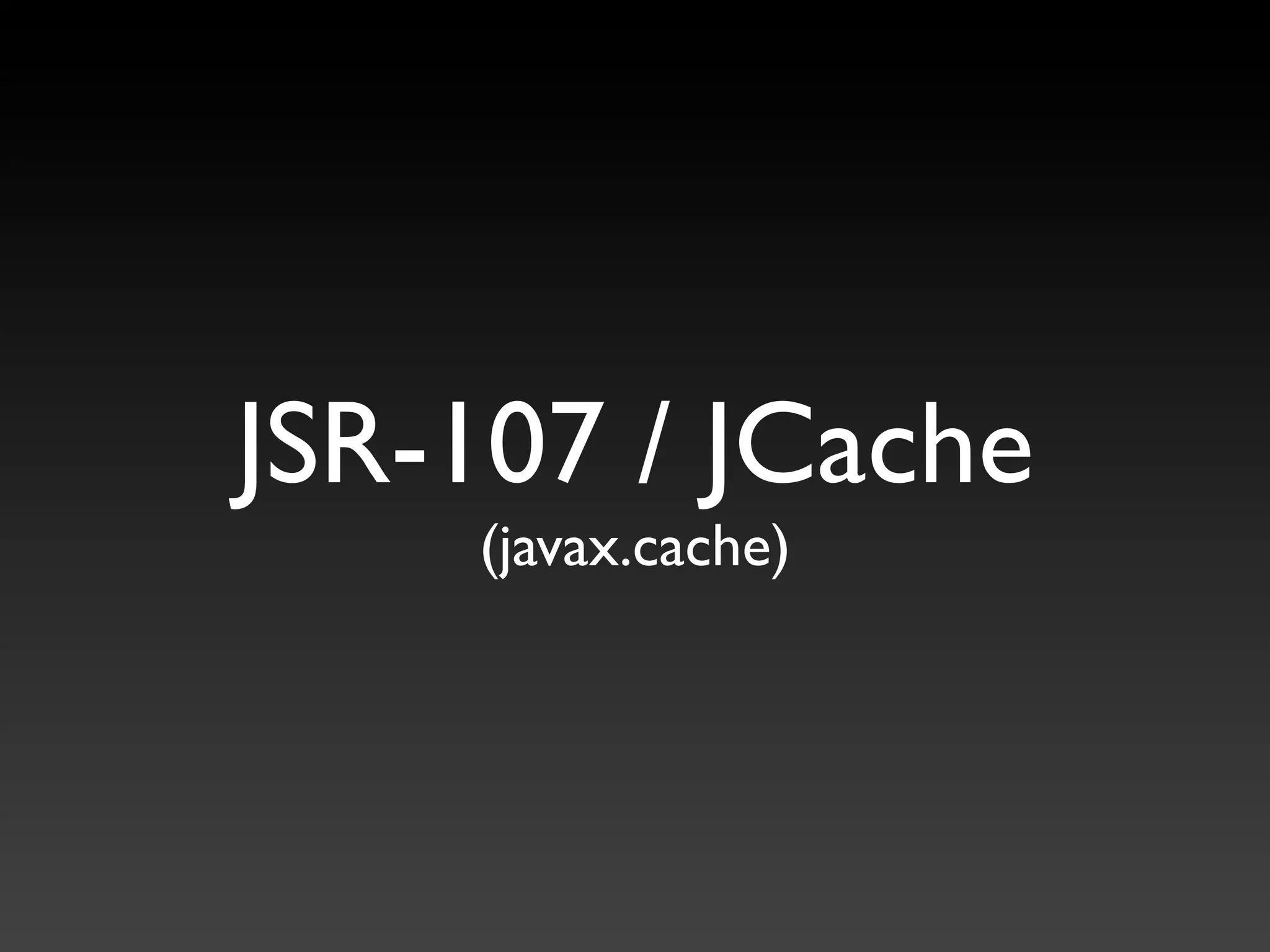 JSR-107 / JCache
    (javax.cache)
 