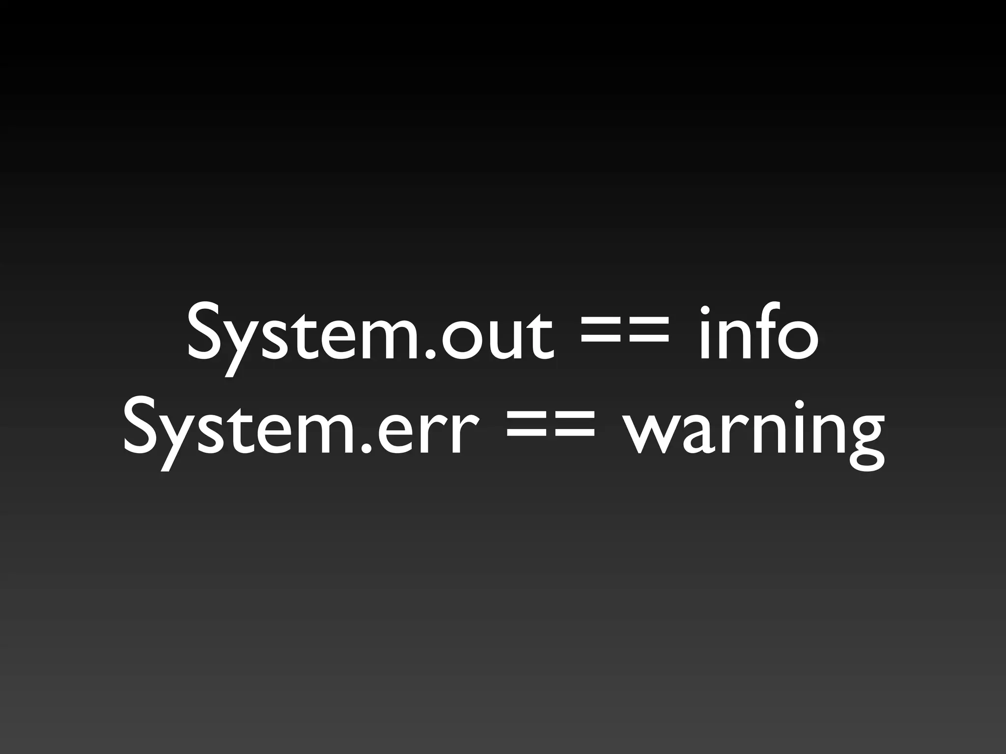 System.out == info
System.err == warning
 
