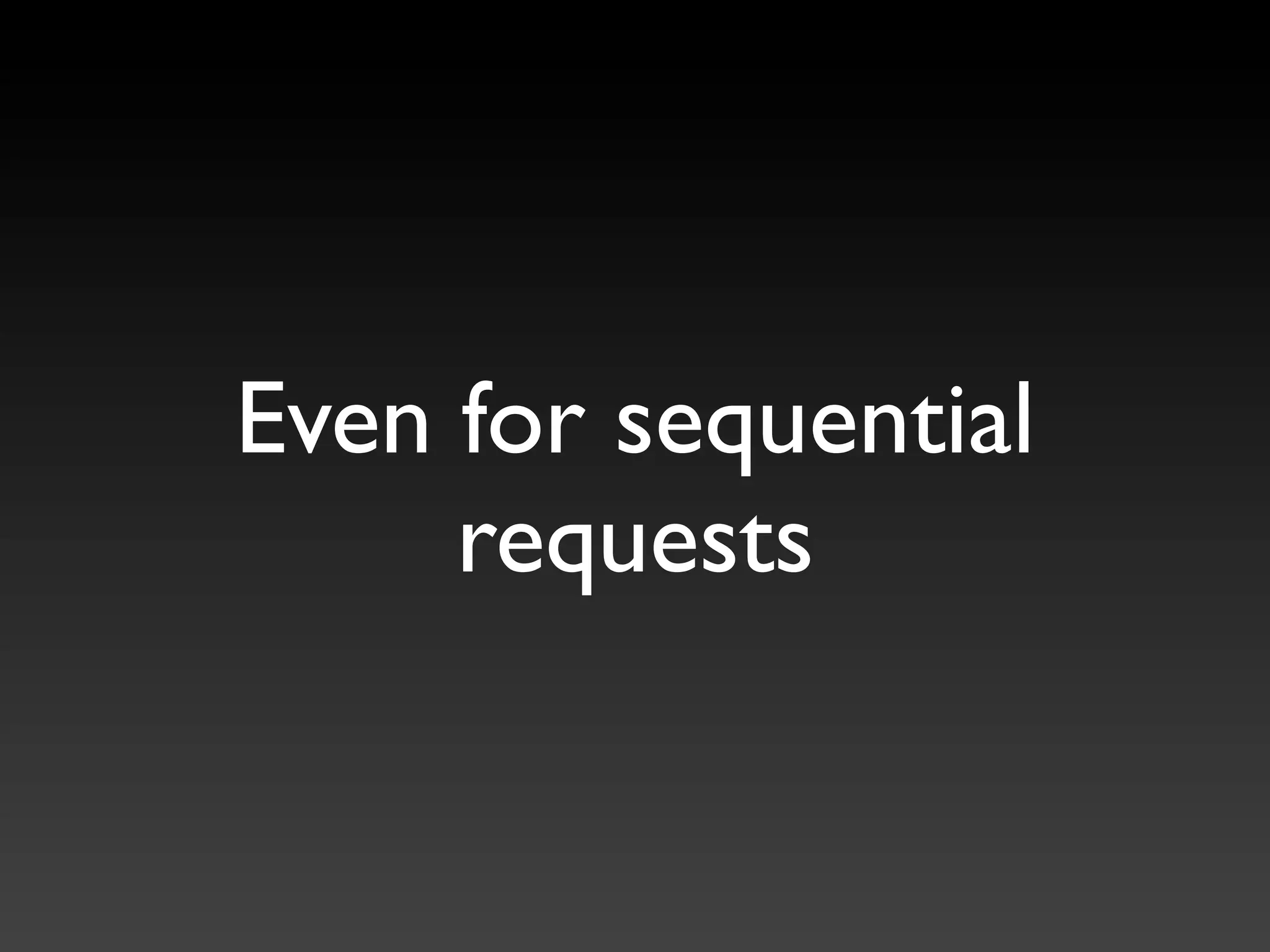 Even for sequential
     requests
 